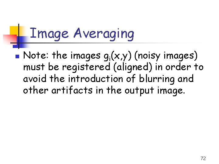 Image Averaging n Note: the images gi(x, y) (noisy images) must be registered (aligned)