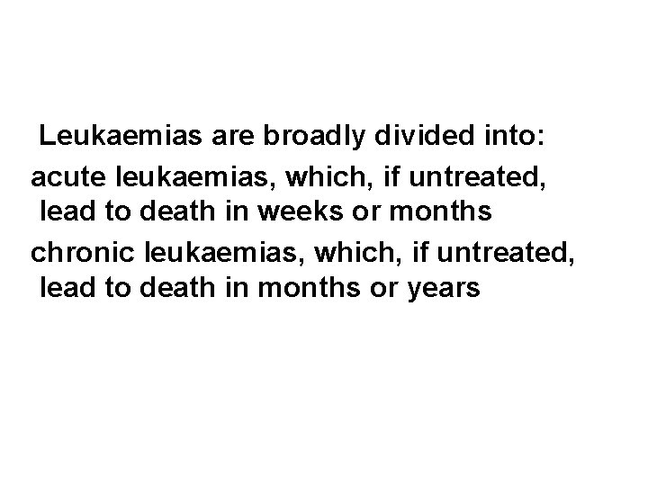 Leukaemias are broadly divided into: acute leukaemias, which, if untreated, lead to death in