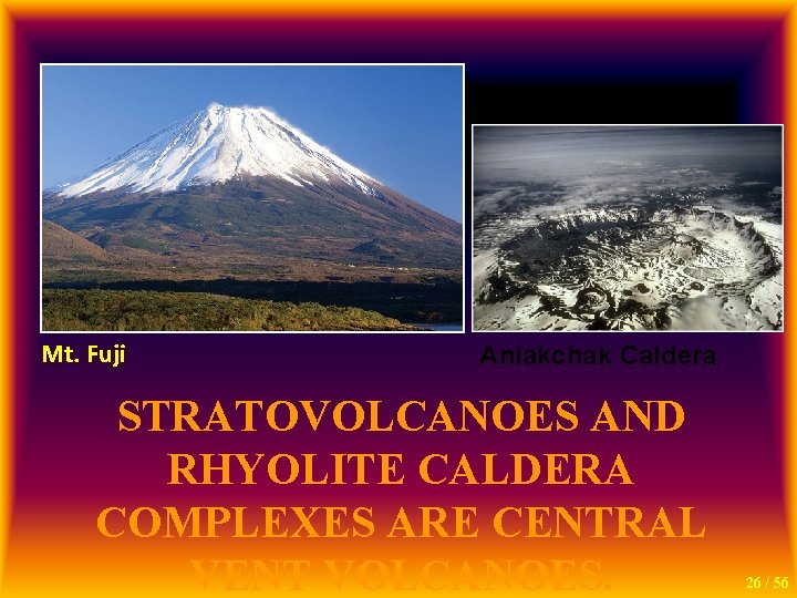 Mt. Fuji Aniakchak Caldera STRATOVOLCANOES AND RHYOLITE CALDERA COMPLEXES ARE CENTRAL VENT VOLCANOES. 26