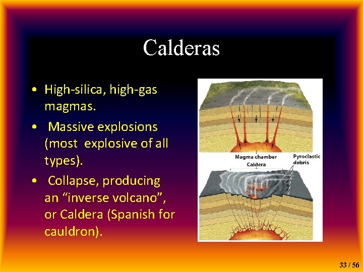 Calderas • High-silica, high-gas magmas. • Massive explosions (most explosive of all types). •
