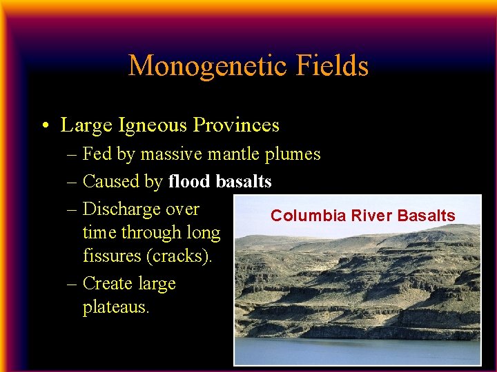 Monogenetic Fields • Large Igneous Provinces – Fed by massive mantle plumes – Caused