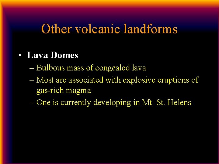 Other volcanic landforms • Lava Domes – Bulbous mass of congealed lava – Most