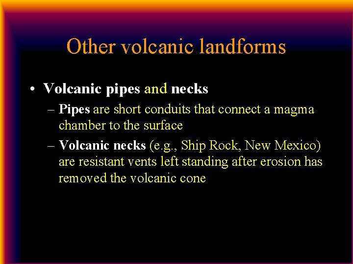 Other volcanic landforms • Volcanic pipes and necks – Pipes are short conduits that