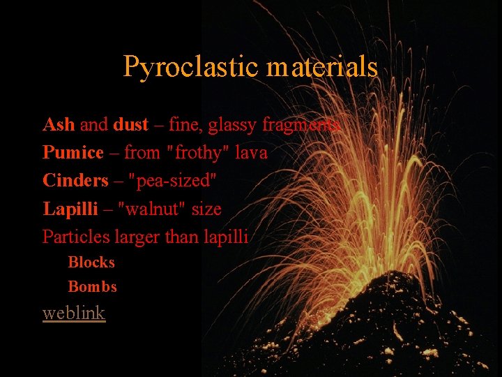 Pyroclastic materials Ash and dust – fine, glassy fragments Pumice – from "frothy" lava