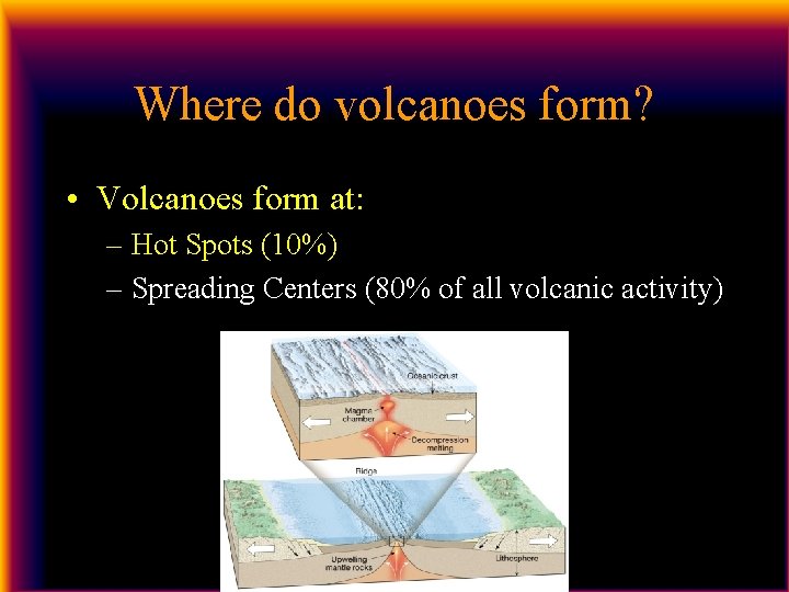 Where do volcanoes form? • Volcanoes form at: – Hot Spots (10%) – Spreading