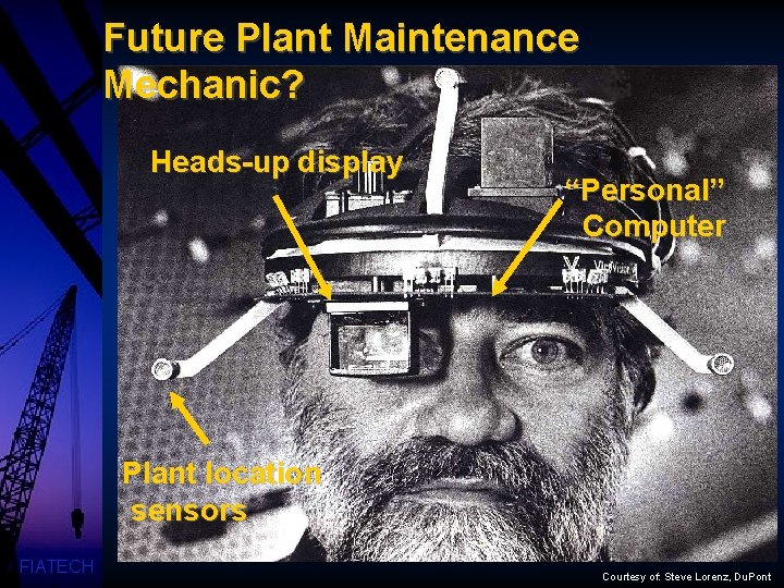 Future Plant Maintenance Mechanic? Heads-up display “Personal” Computer Plant location sensors FIATECH Courtesy of: