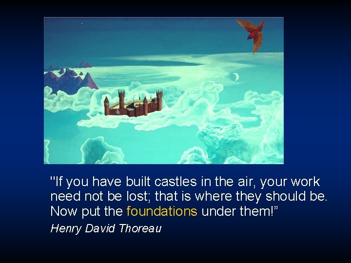 "If you have built castles in the air, your work need not be lost;