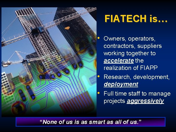 FIATECH is… • • • Owners, operators, contractors, suppliers working together to accelerate the