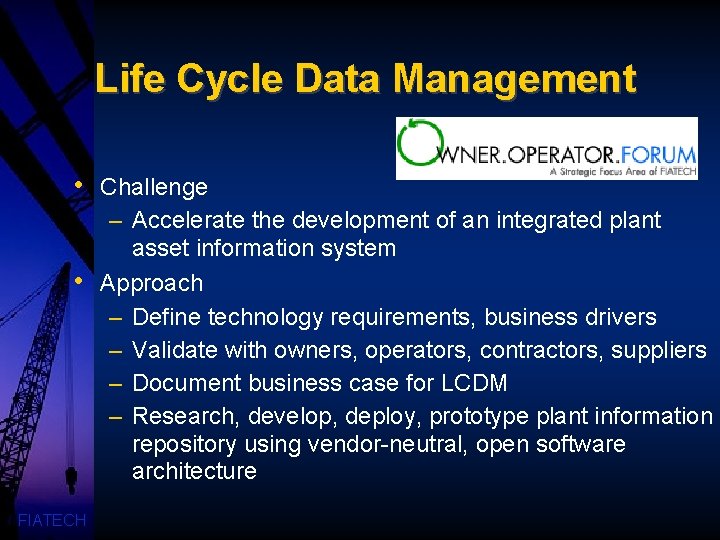 Life Cycle Data Management • • FIATECH Challenge – Accelerate the development of an