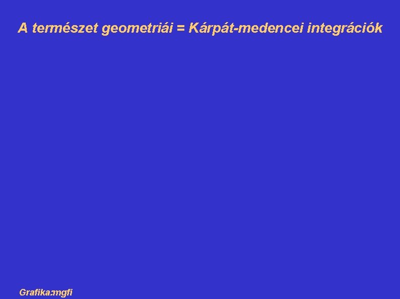 A természet geometriái = Kárpát-medencei integrációk Grafika: mgfi 