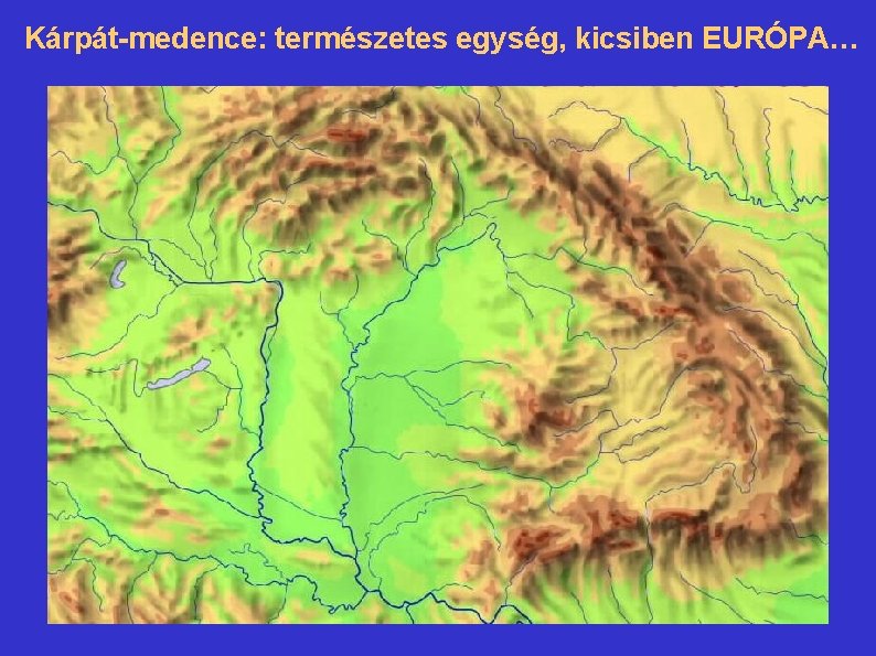 Kárpát-medence: természetes egység, kicsiben EURÓPA… 