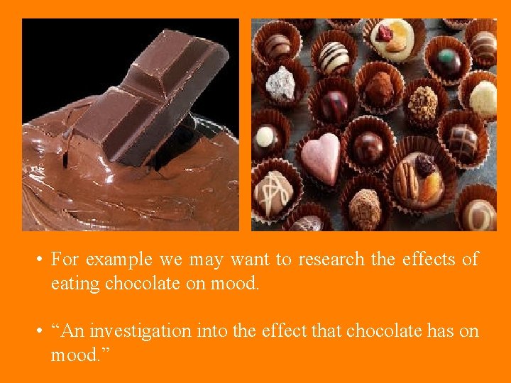 • For example we may want to research the effects of eating chocolate • For example we may want to research the effects of eating chocolate
