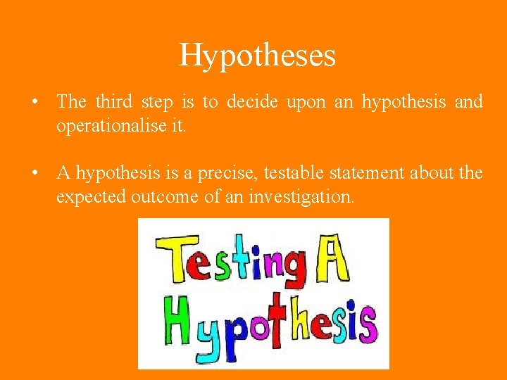 Hypotheses • The third step is to decide upon an hypothesis and operationalise it. Hypotheses • The third step is to decide upon an hypothesis and operationalise it.