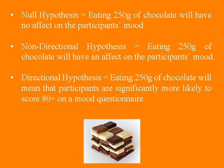 • Null Hypothesis = Eating 250 g of chocolate will have no affect • Null Hypothesis = Eating 250 g of chocolate will have no affect