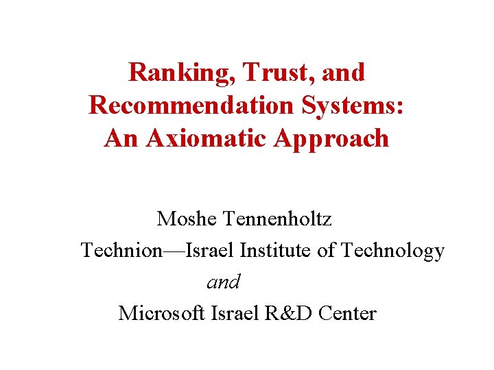 Ranking, Trust, and Recommendation Systems: An Axiomatic Approach Moshe Tennenholtz Technion—Israel Institute of Technology