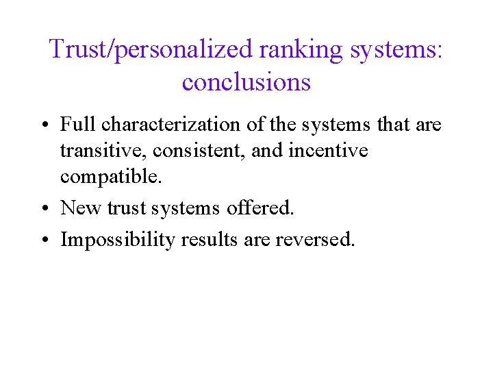 Trust/personalized ranking systems: conclusions • Full characterization of the systems that are transitive, consistent,