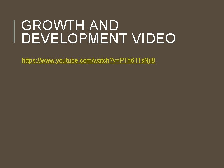 GROWTH AND DEVELOPMENT VIDEO https: //www. youtube. com/watch? v=P 1 h 611 s. Nji