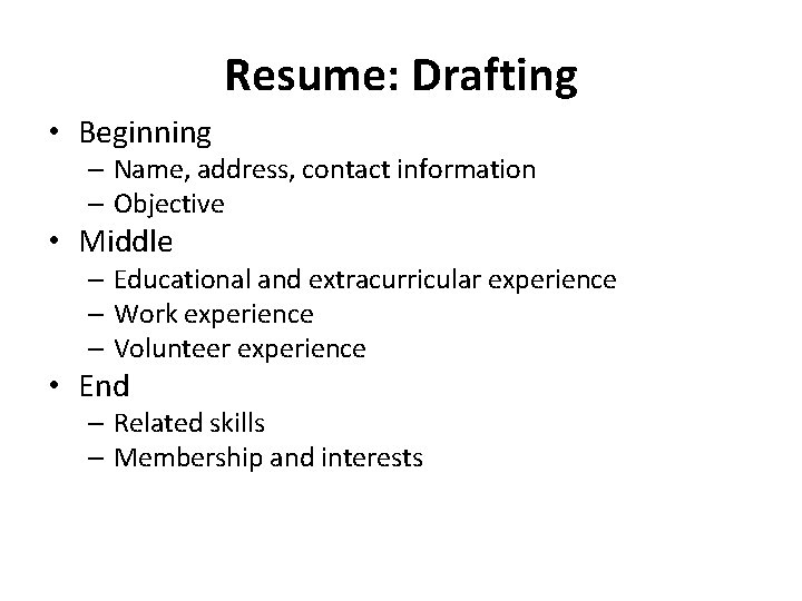 Resume: Drafting • Beginning – Name, address, contact information – Objective • Middle –