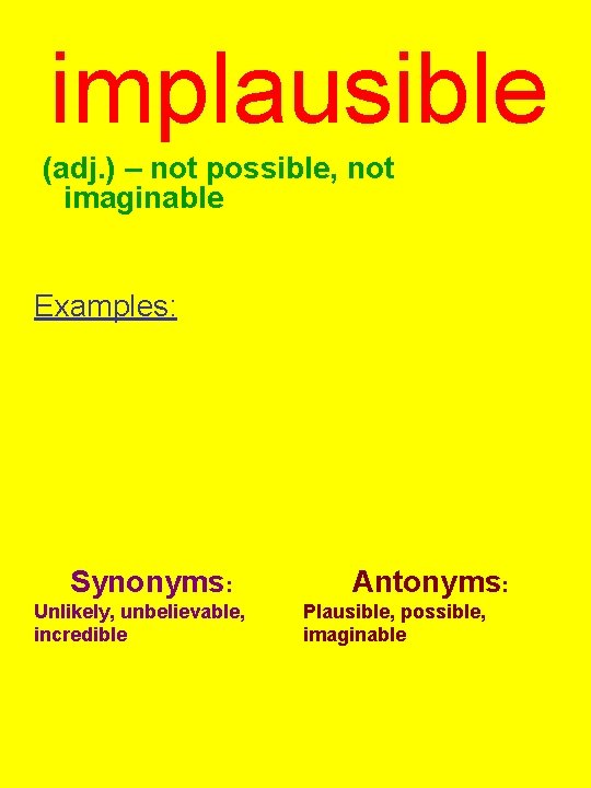 implausible (adj. ) – not possible, not imaginable Examples: Synonyms: Unlikely, unbelievable, incredible Antonyms: