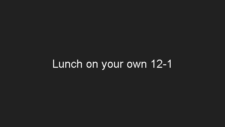 Lunch on your own 12 -1 