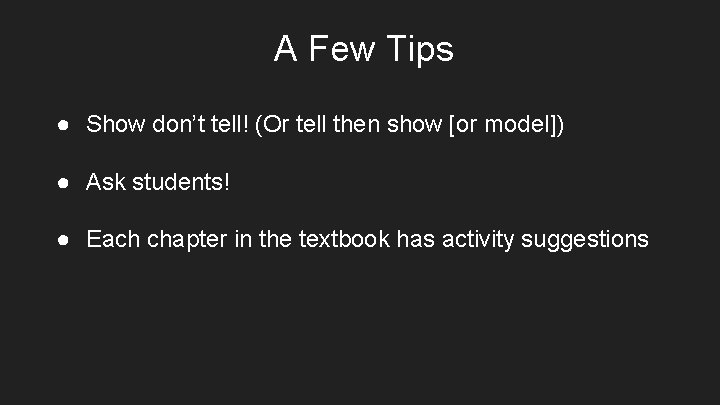 A Few Tips ● Show don’t tell! (Or tell then show [or model]) ●