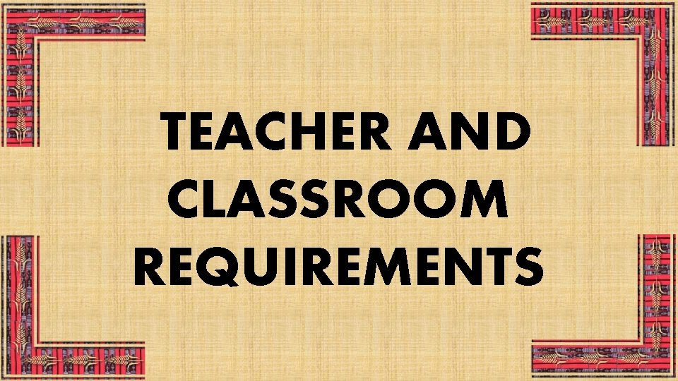 TEACHER AND CLASSROOM REQUIREMENTS 