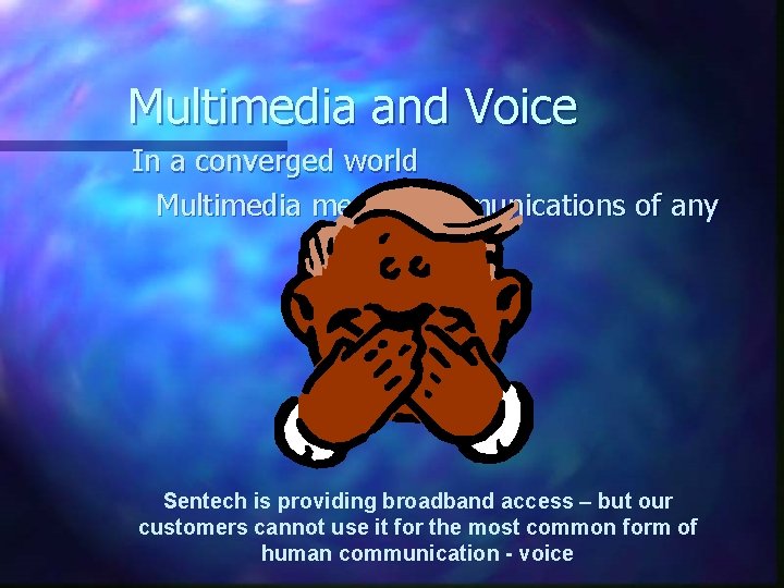 Multimedia and Voice In a converged world Multimedia means communications of any form Sentech