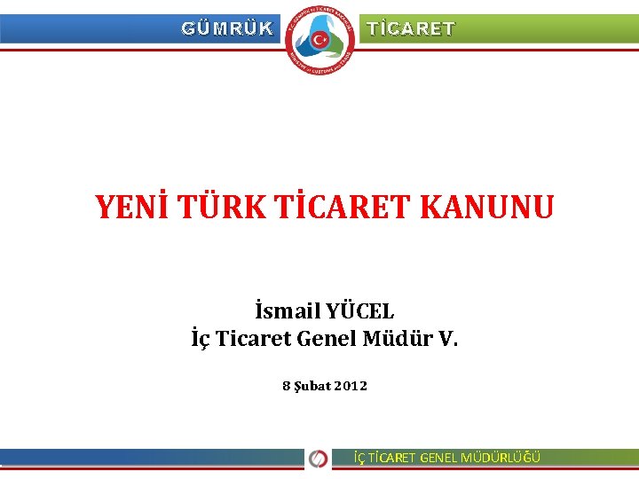 GÜMRÜK TİCARET YENİ TÜRK TİCARET KANUNU İsmail YÜCEL İç Ticaret Genel Müdür V. 8