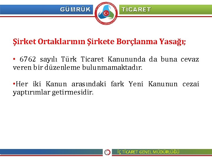 GÜMRÜK TİCARET Şirket Ortaklarının Şirkete Borçlanma Yasağı; • 6762 sayılı Türk Ticaret Kanununda da