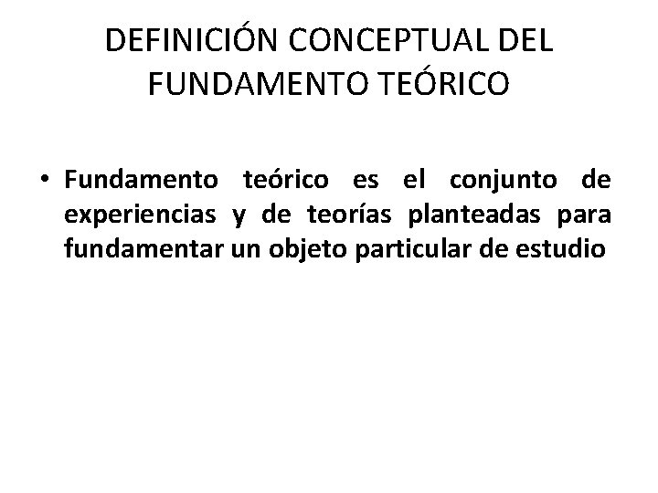 DEFINICIÓN CONCEPTUAL DEL FUNDAMENTO TEÓRICO • Fundamento teórico es el conjunto de experiencias y