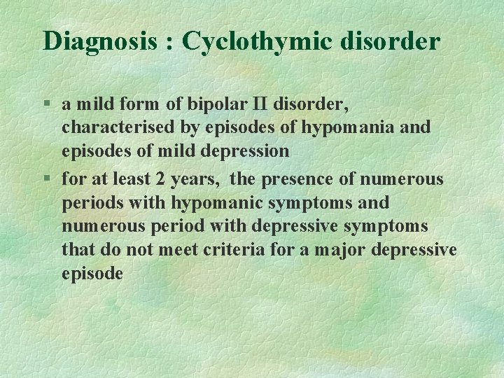 Diagnosis : Cyclothymic disorder § a mild form of bipolar II disorder, characterised by Diagnosis : Cyclothymic disorder § a mild form of bipolar II disorder, characterised by