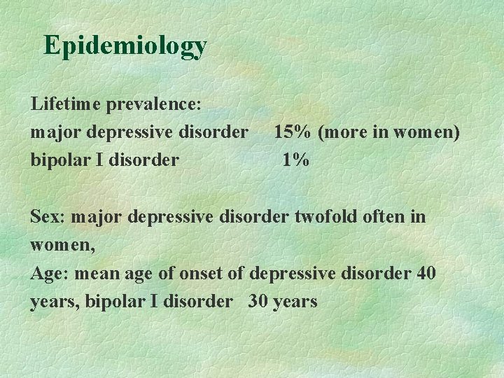 Epidemiology Lifetime prevalence: major depressive disorder bipolar I disorder 15% (more in women) 1% Epidemiology Lifetime prevalence: major depressive disorder bipolar I disorder 15% (more in women) 1%