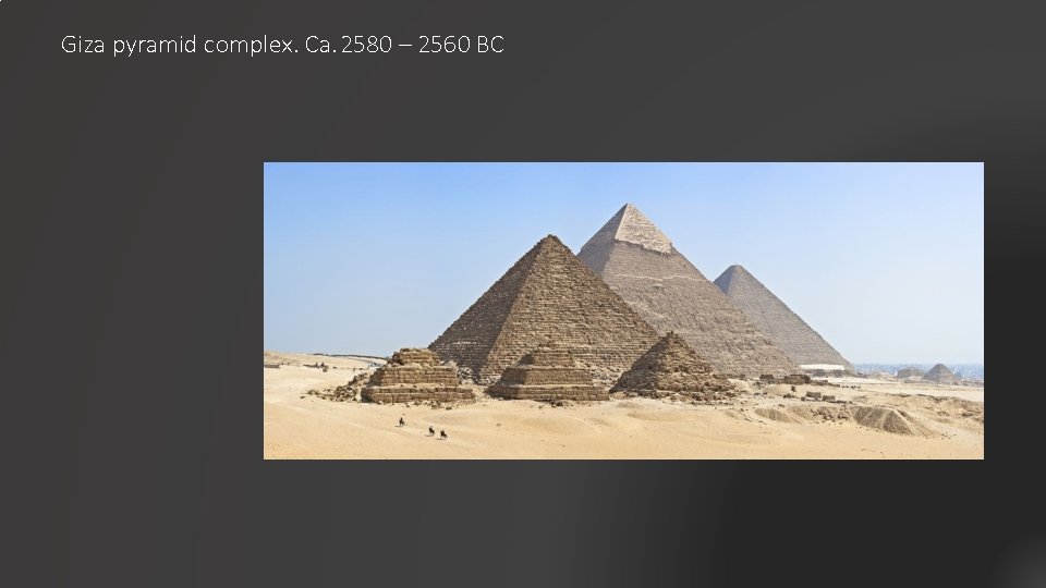 Giza pyramid complex. Ca. 2580 – 2560 BC 