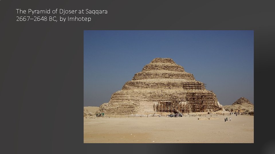 The Pyramid of Djoser at Saqqara 2667– 2648 BC, by Imhotep 