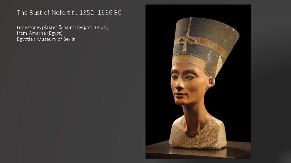 The Bust of Nefertiti. 1352– 1336 BC Limestone, plaster & paint; height: 48 cm;