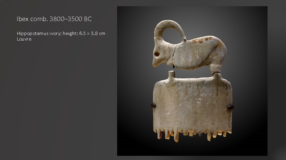 Ibex comb. 3800– 3500 BC Hippopotamus ivory; height: 6. 5 × 3. 8 cm