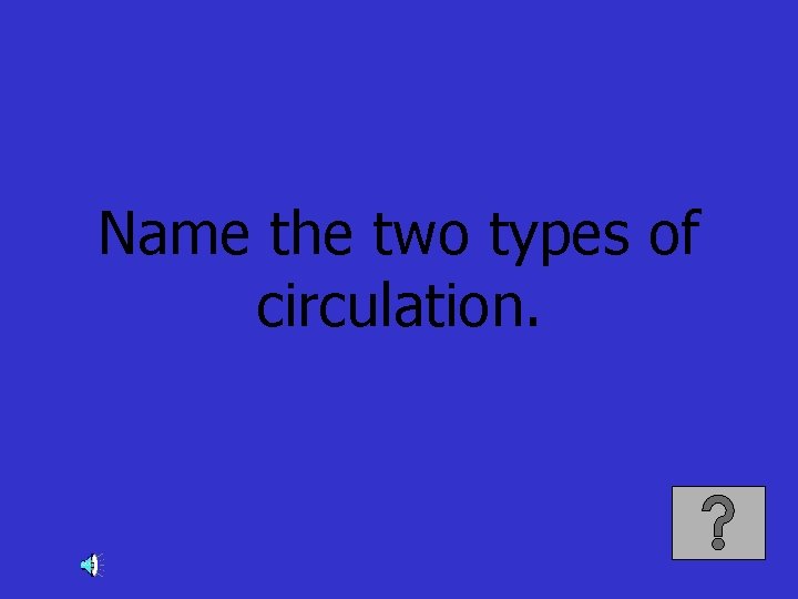 Name the two types of circulation. 