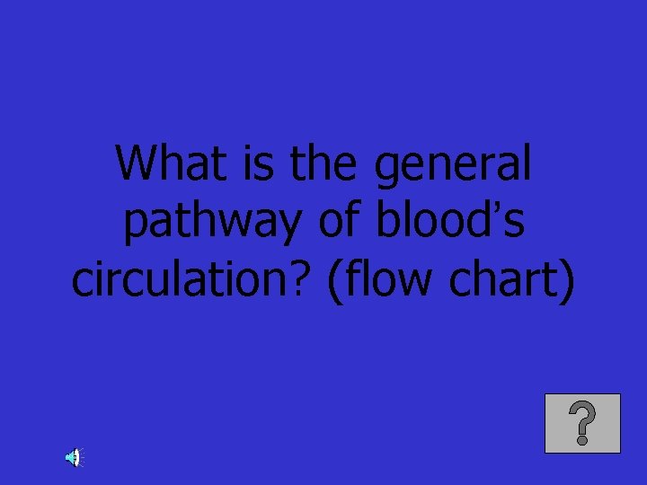 What is the general pathway of blood’s circulation? (flow chart) 