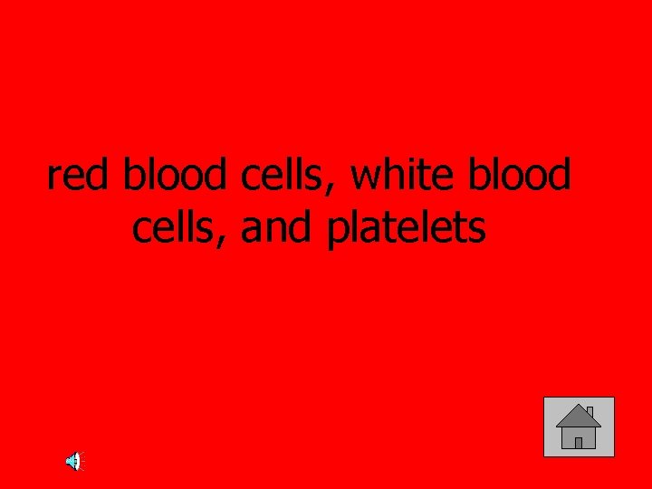 red blood cells, white blood cells, and platelets 