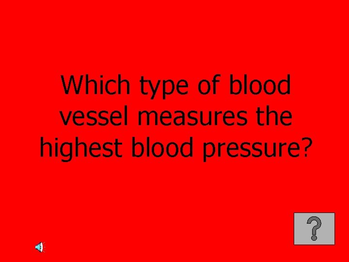 Which type of blood vessel measures the highest blood pressure? 