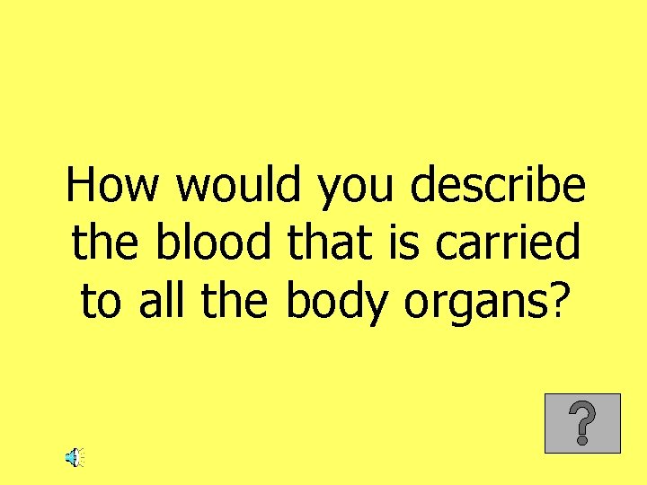 How would you describe the blood that is carried to all the body organs?