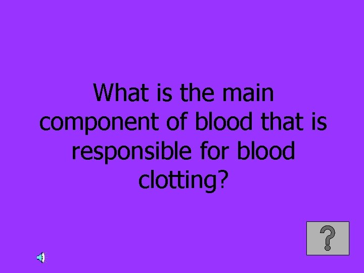 What is the main component of blood that is responsible for blood clotting? 
