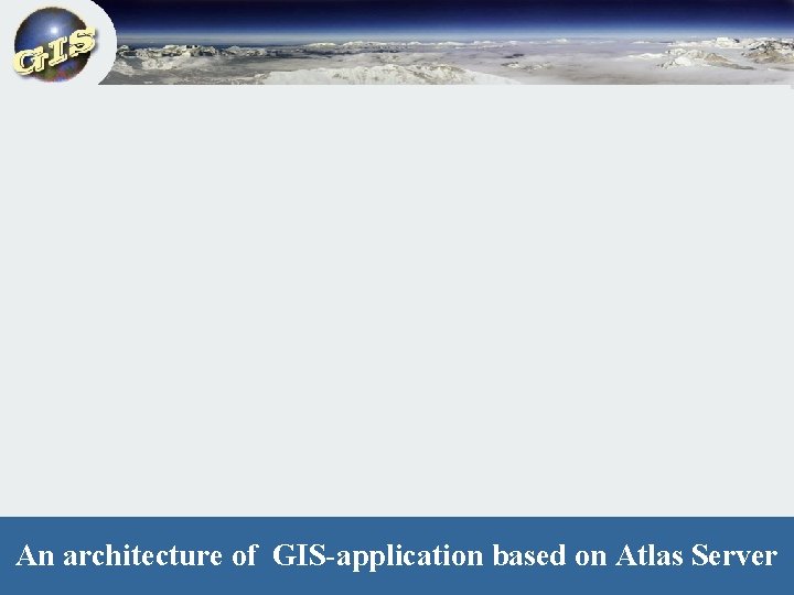 An architecture of GIS-application based. GIS-application on Atlas Server Traditional architecture of a distributed
