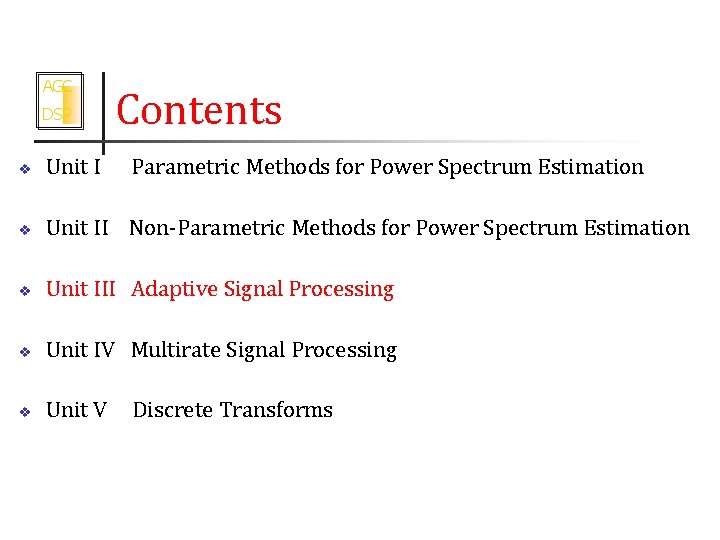 AGC DSP Contents v Unit I Parametric Methods for Power Spectrum Estimation v Unit