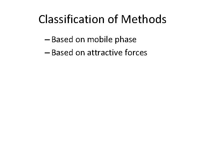 Classification of Methods – Based on mobile phase – Based on attractive forces 