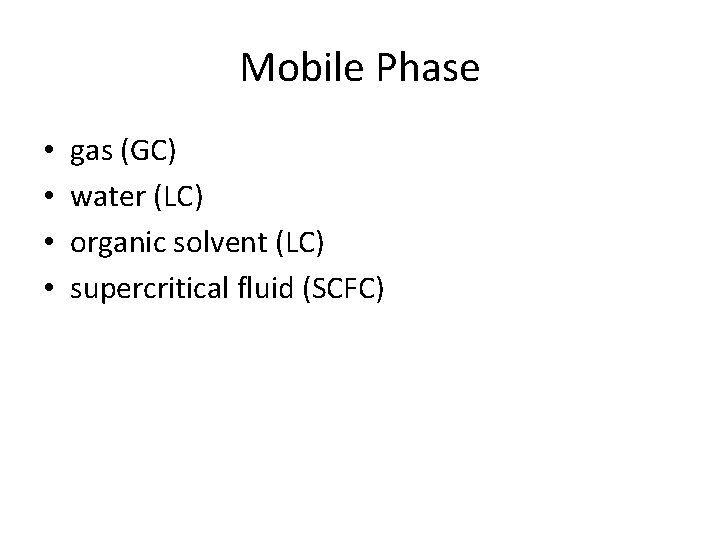 Mobile Phase • • gas (GC) water (LC) organic solvent (LC) supercritical fluid (SCFC)