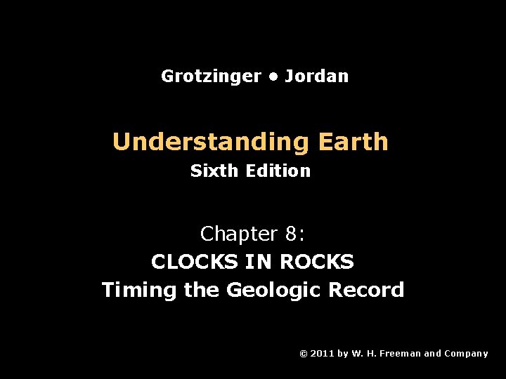 Grotzinger • Jordan Understanding Earth Sixth Edition Chapter 8: CLOCKS IN ROCKS Timing the