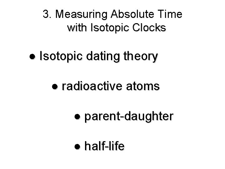 3. Measuring Absolute Time with Isotopic Clocks ● Isotopic dating theory ● radioactive atoms