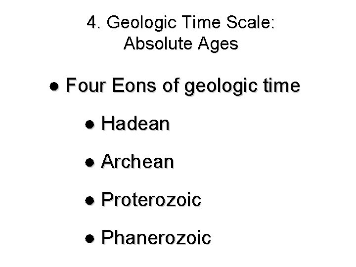 4. Geologic Time Scale: Absolute Ages ● Four Eons of geologic time ● Hadean