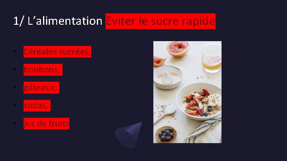 1/ L’alimentation Eviter le sucre rapide • Céréales sucrées, • bonbons, • gâteaux, •